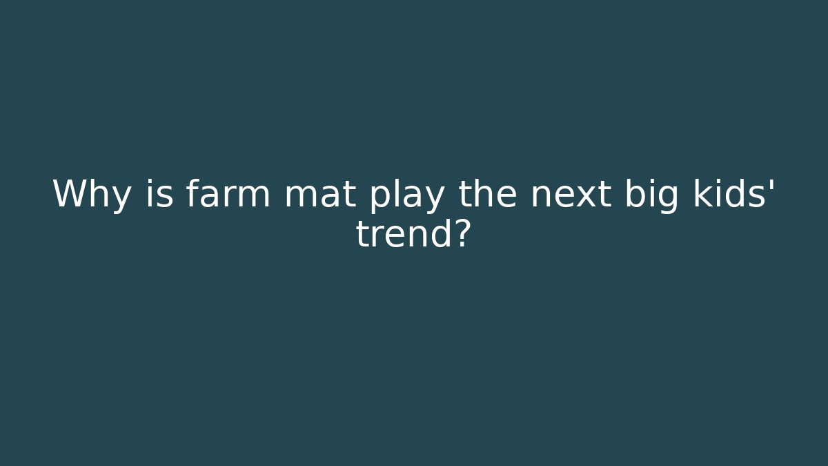 Why is farm mat play the next big kids' trend?