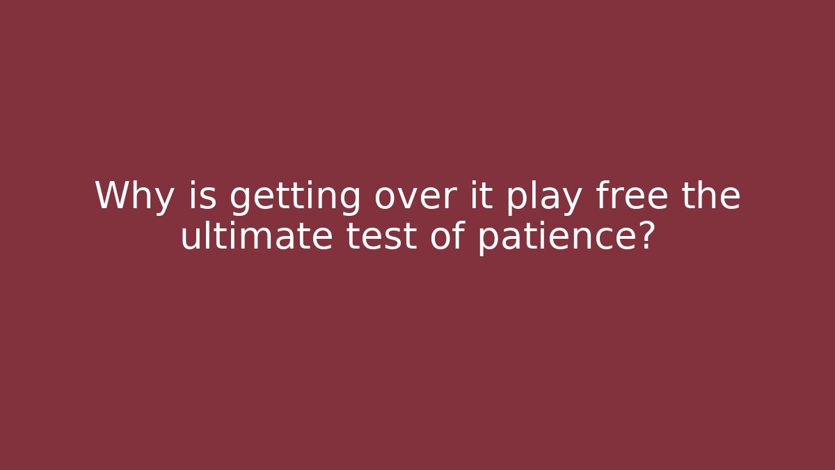Why is getting over it play free the ultimate test of patience? - Critter Realm