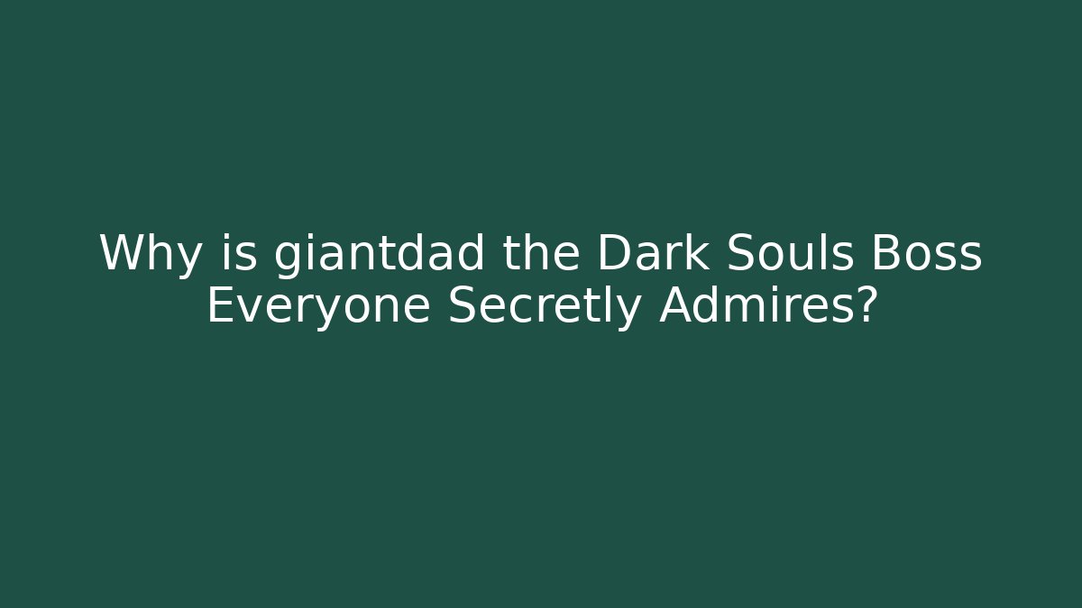 Why is giantdad the Dark Souls Boss Everyone Secretly Admires?