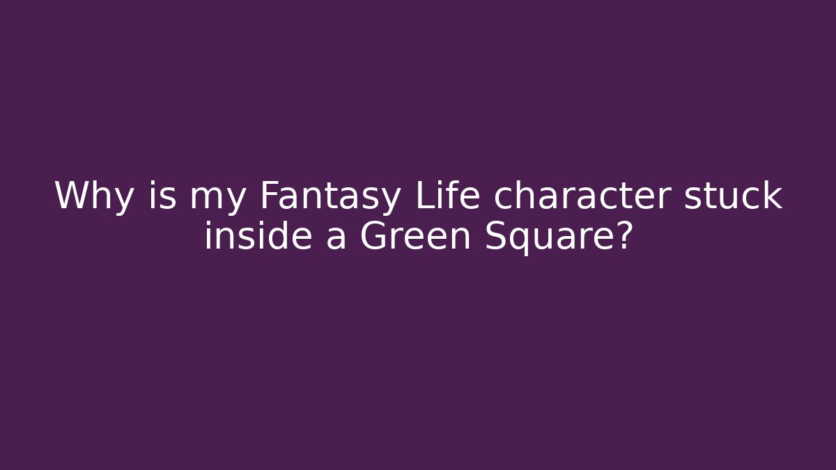 Why is my Fantasy Life character stuck inside a Green Square?