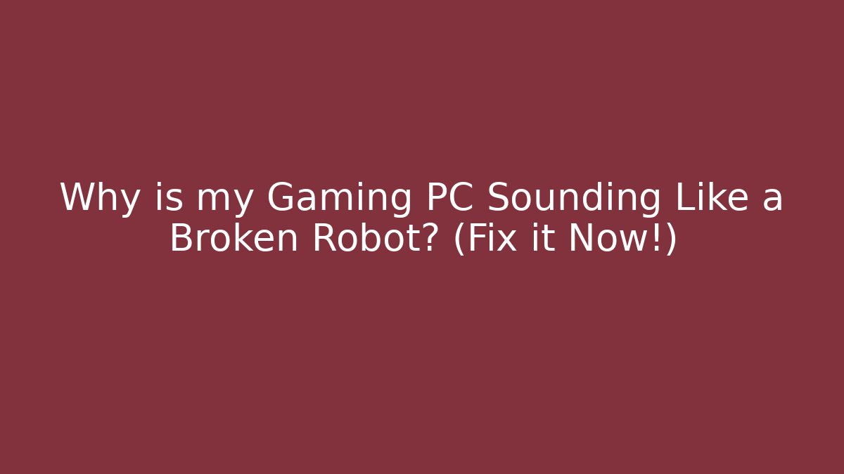 Why is my Gaming PC Sounding Like a Broken Robot? (Fix it Now!)