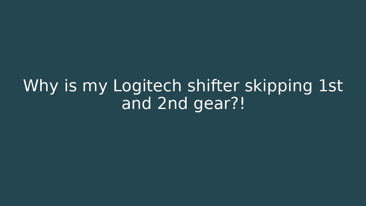 Why is my Logitech shifter skipping 1st and 2nd gear?!
