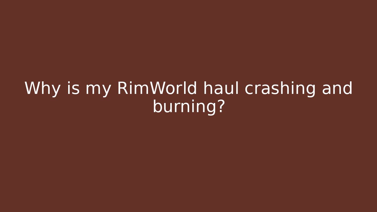 Why is my RimWorld haul crashing and burning?