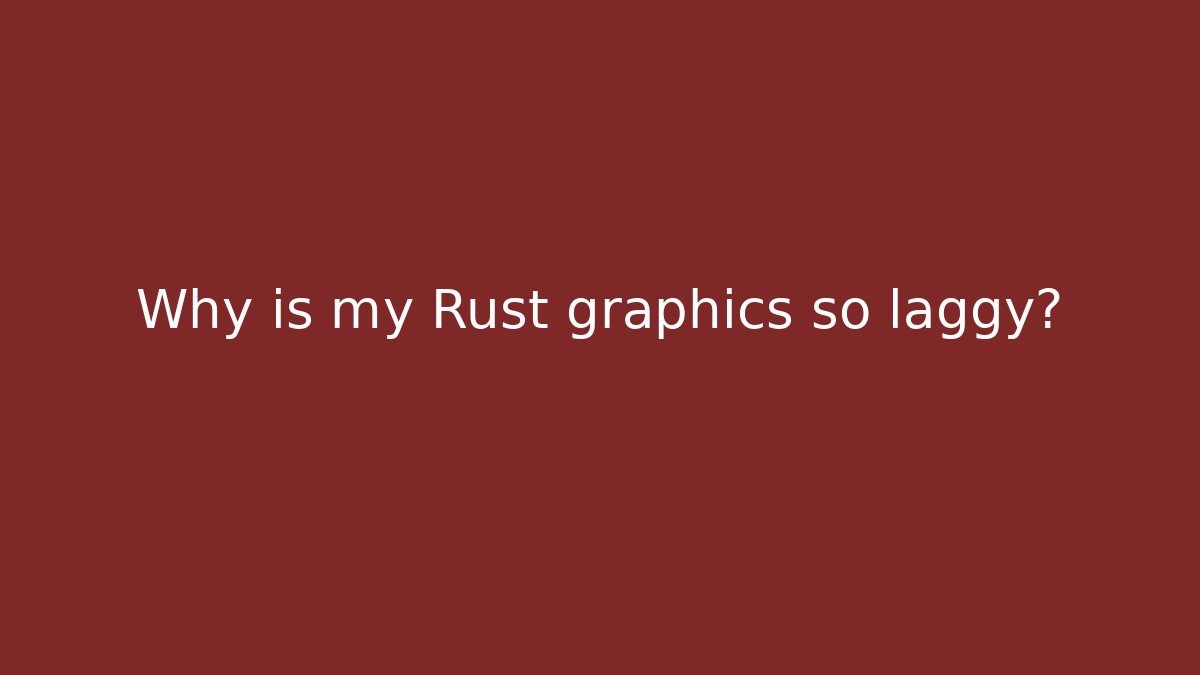 Why is my Rust graphics so laggy? - Critter Realm
