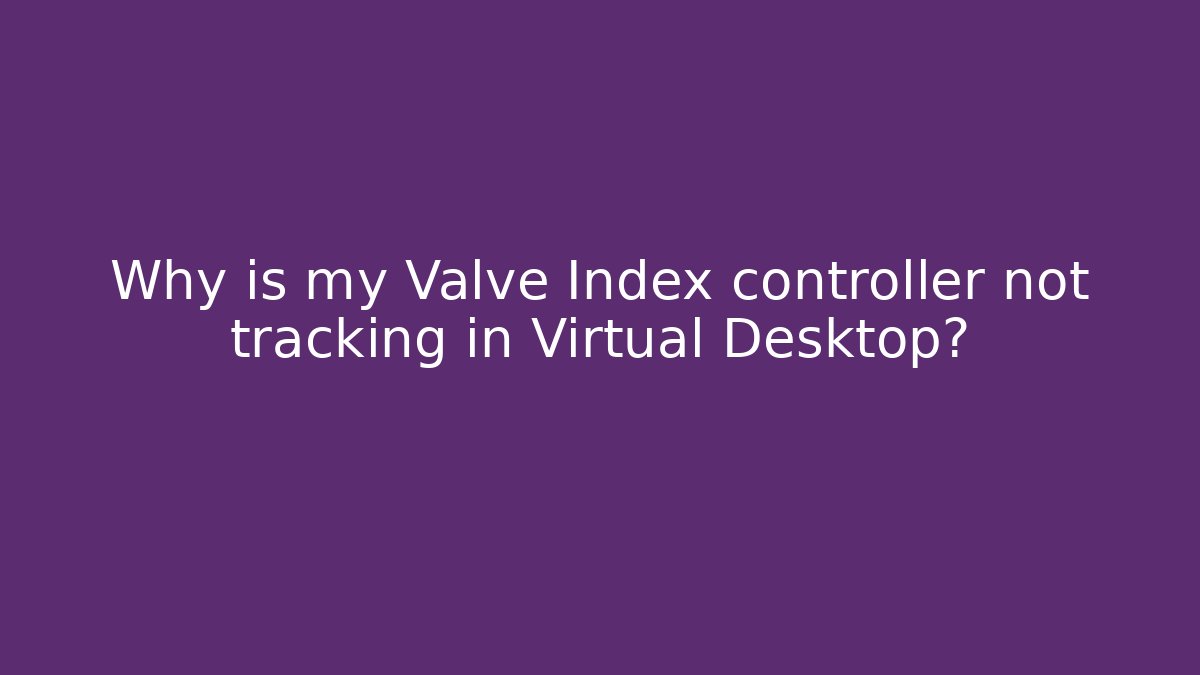 Why is my Valve Index controller not tracking in Virtual Desktop? - Critter Realm