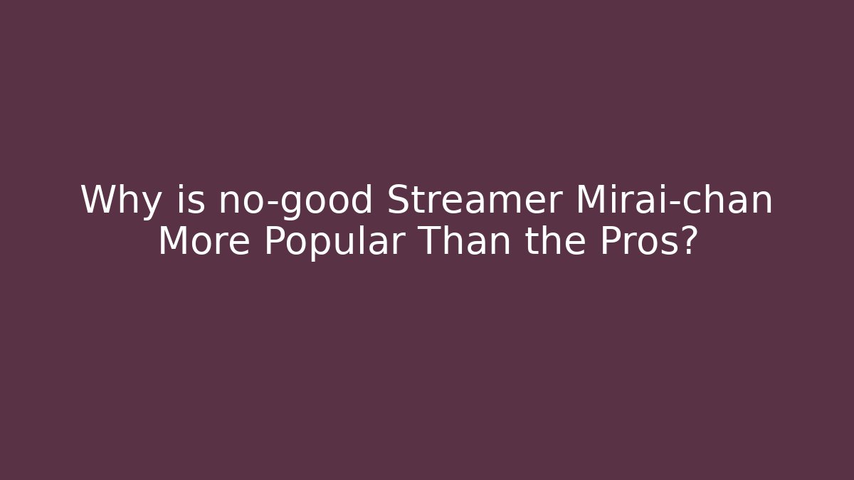 Why is no-good Streamer Mirai-chan More Popular Than the Pros?