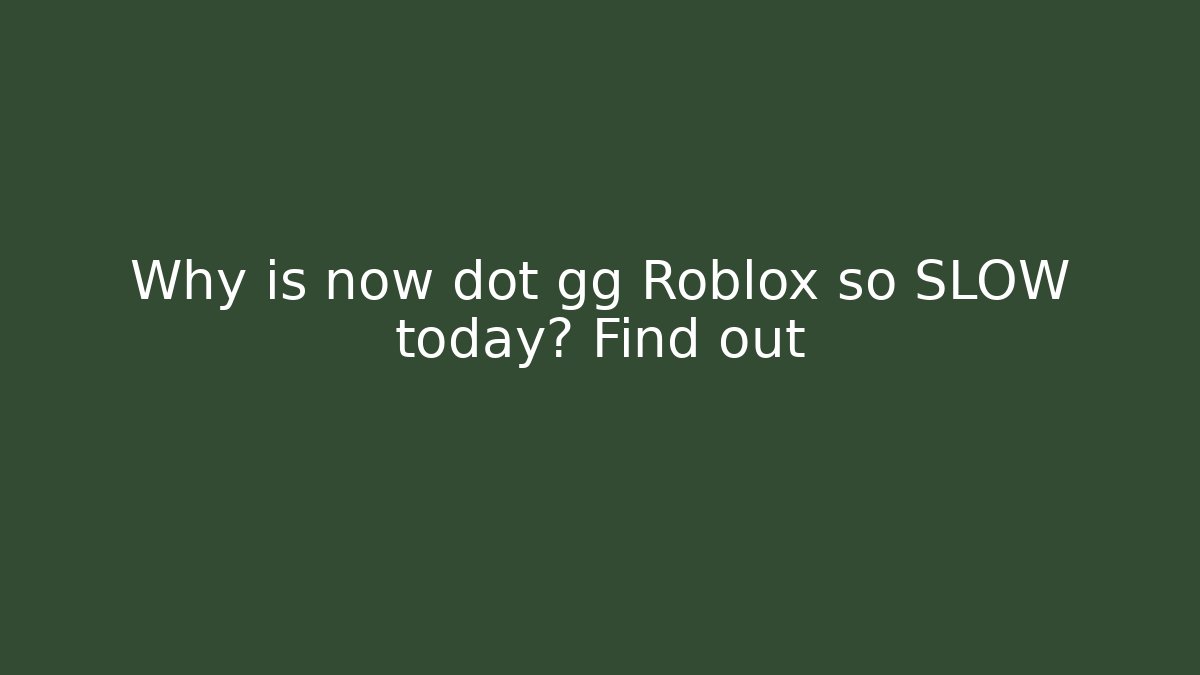 Why is now dot gg Roblox so SLOW today? Find out