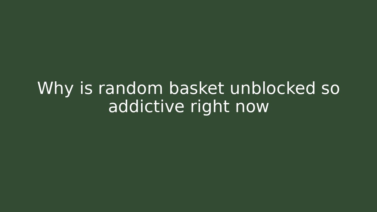 Why is random basket unblocked so addictive right now