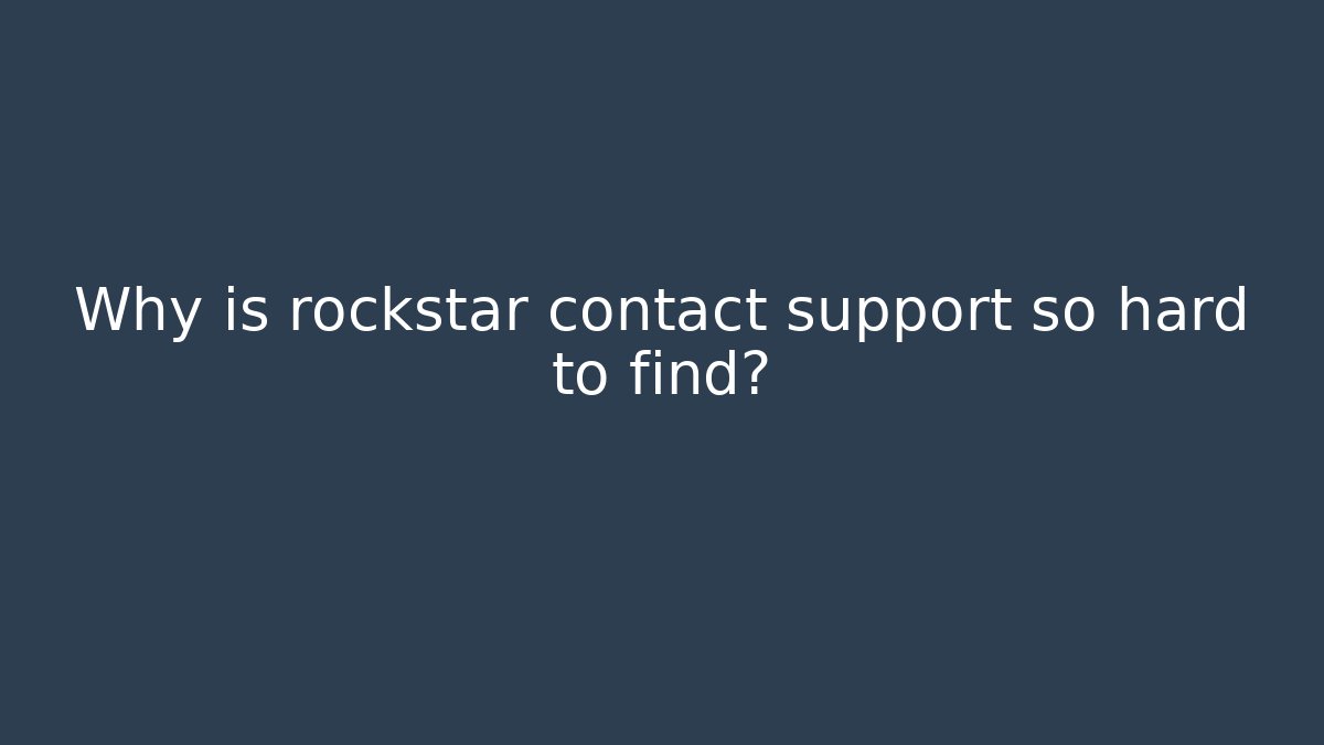 Why is rockstar contact support so hard to find?