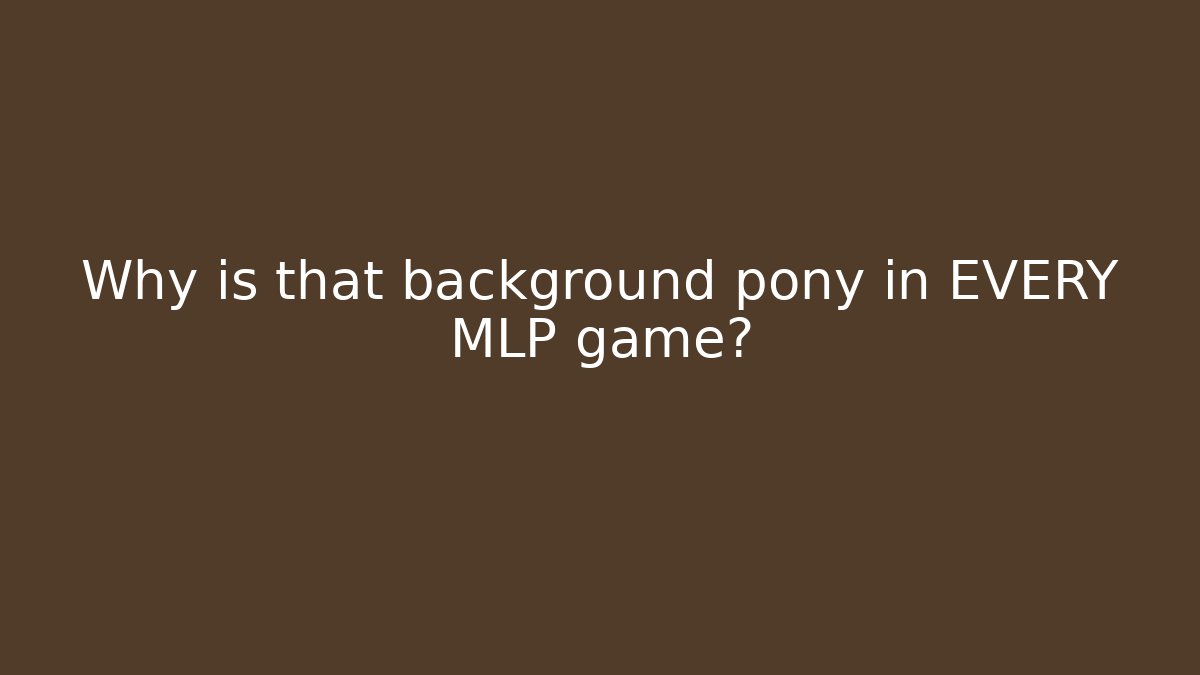 Why is that background pony in EVERY MLP game? - Critter Realm