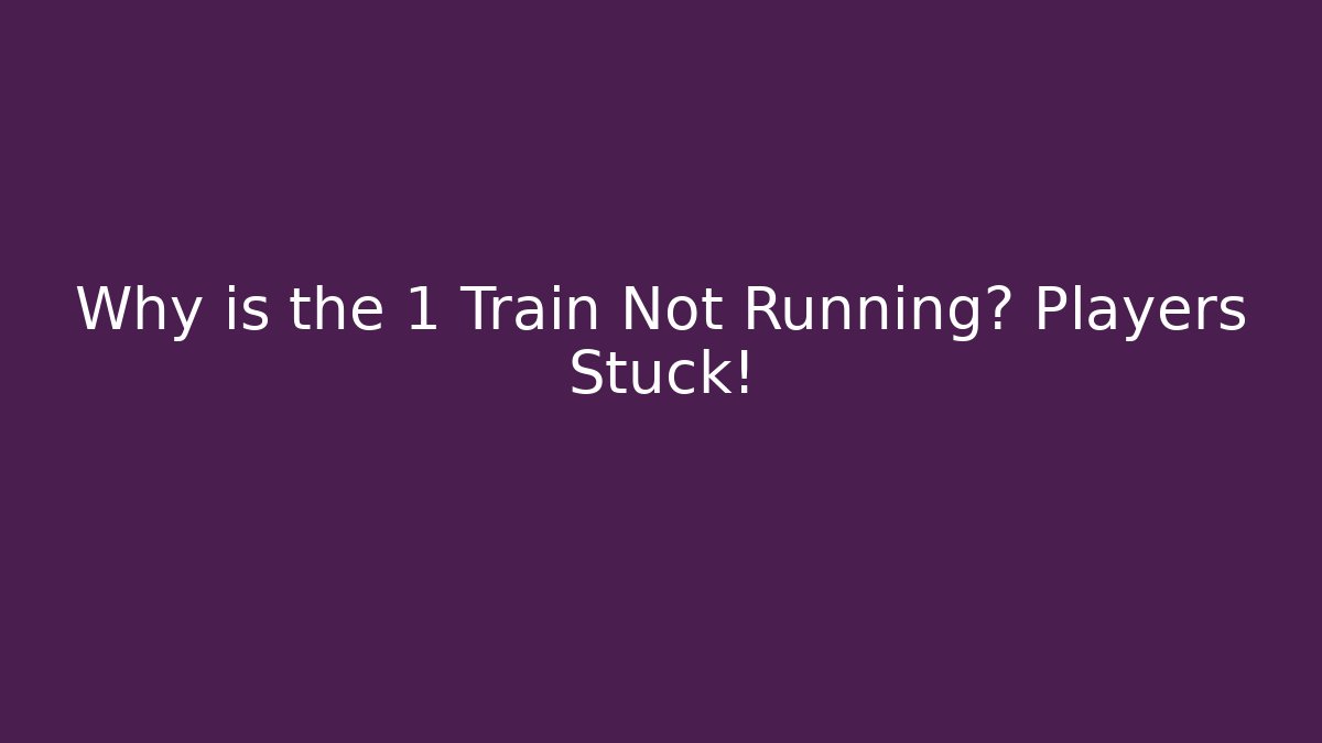 Why is the 1 Train Not Running? Players Stuck!