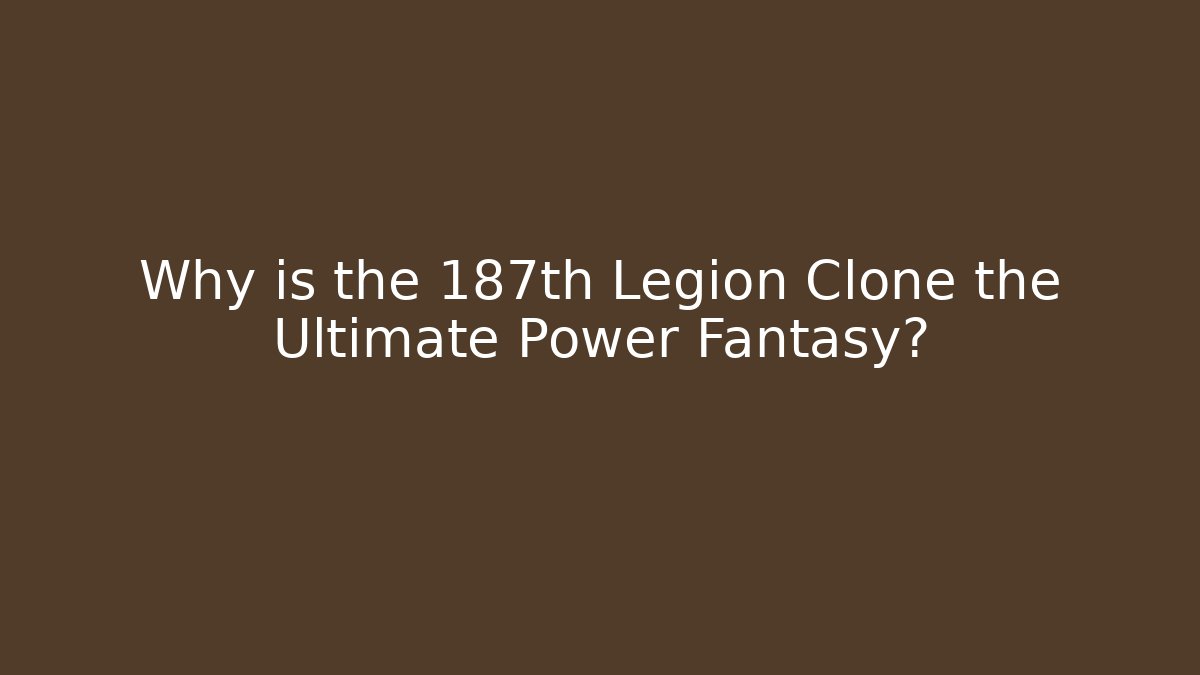 Why is the 187th Legion Clone the Ultimate Power Fantasy?