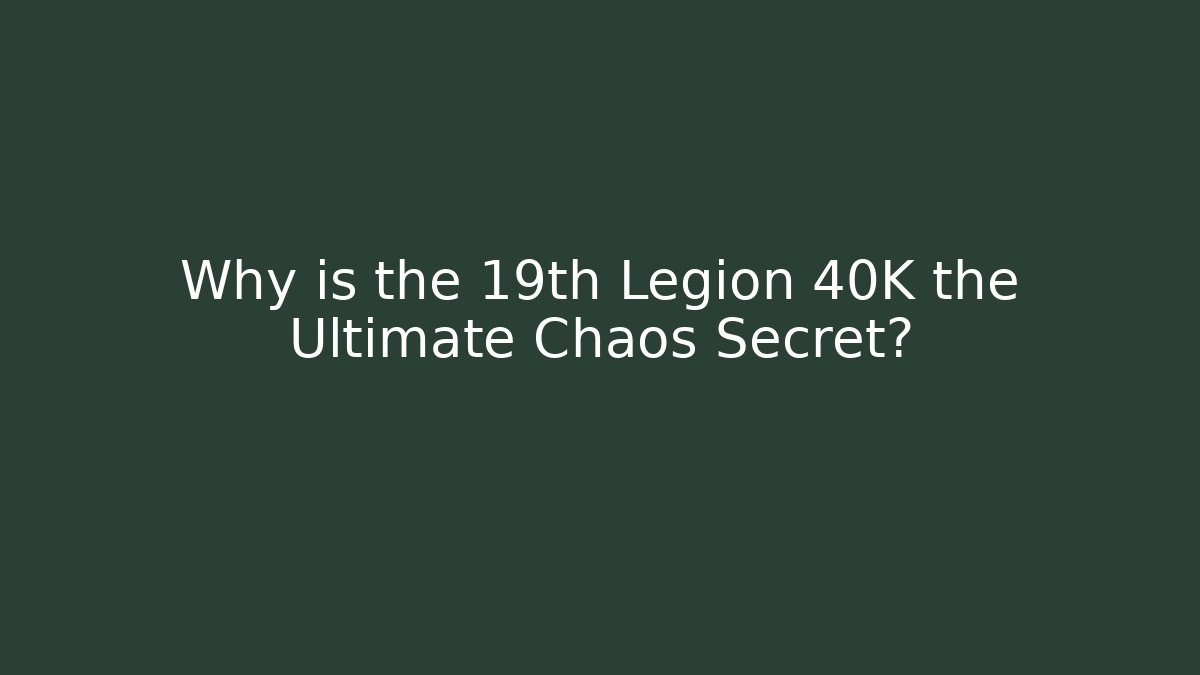 Why is the 19th Legion 40K the Ultimate Chaos Secret?