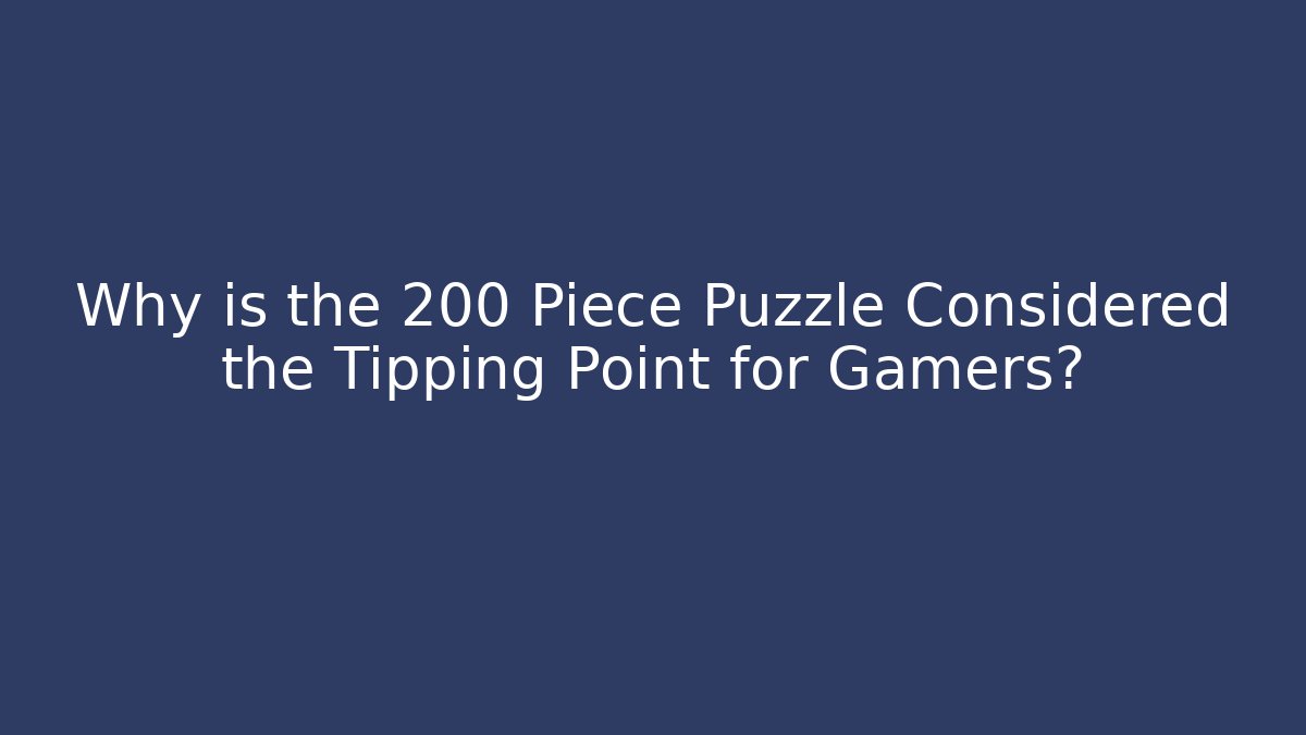 Why is the 200 Piece Puzzle Considered the Tipping Point for Gamers? - Critter Realm