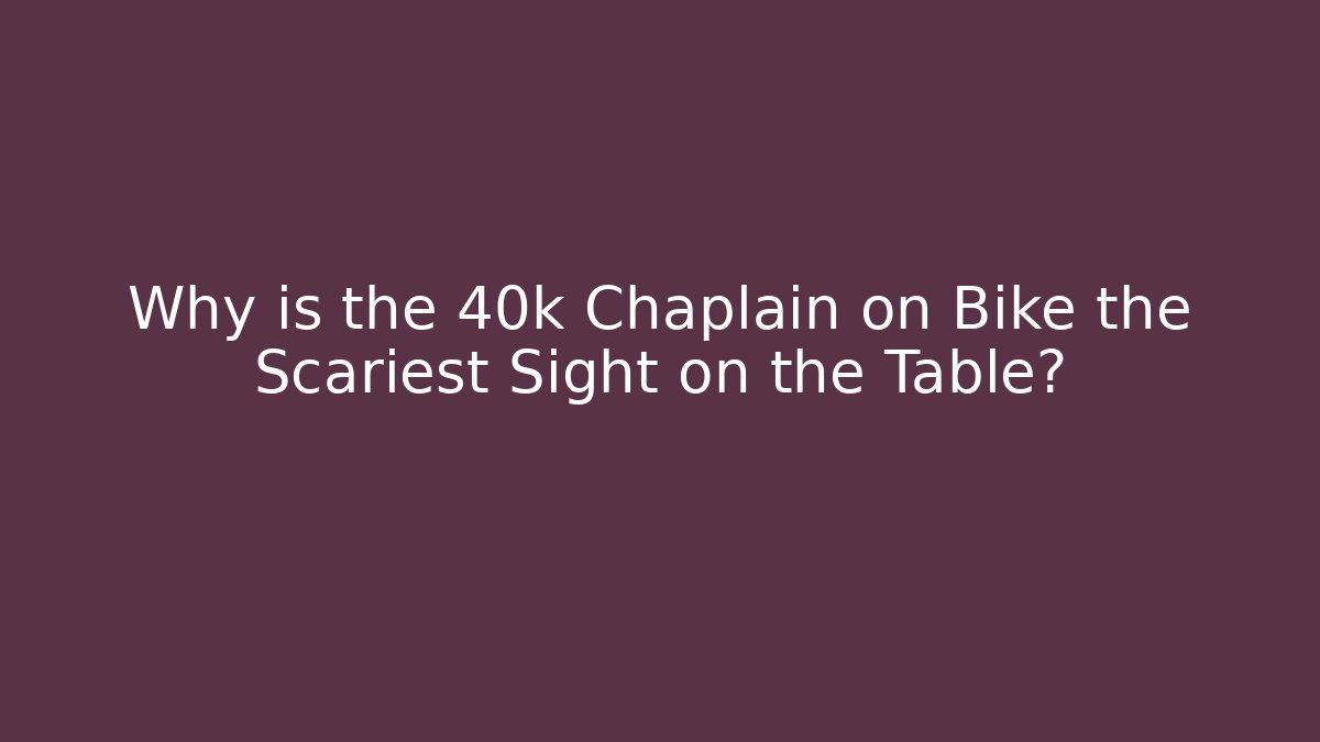 Why is the 40k Chaplain on Bike the Scariest Sight on the Table?