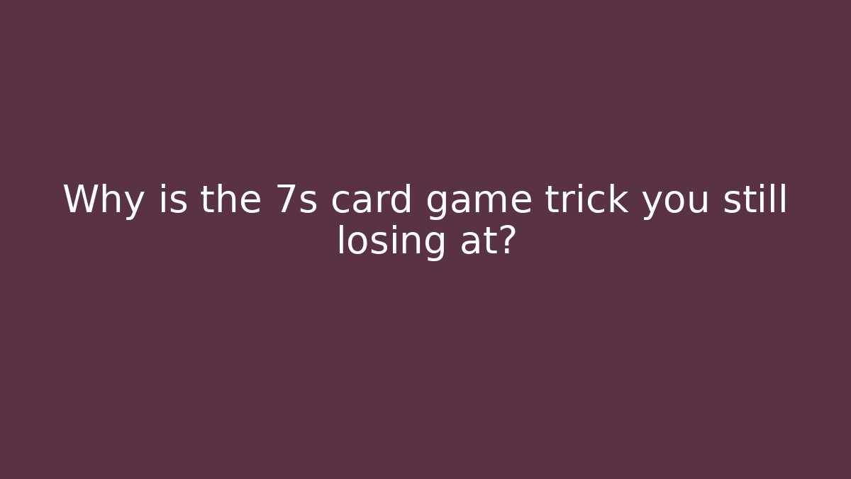 Why is the 7s card game trick you still losing at? - Critter Realm