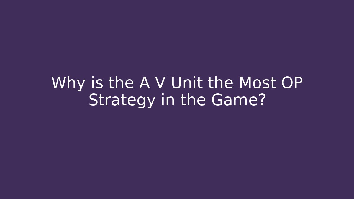 Why is the A V Unit the Most OP Strategy in the Game?