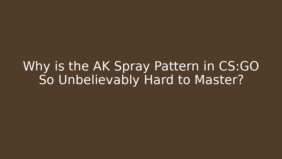 Why is the AK Spray Pattern in CS:GO So Unbelievably Hard to Master?