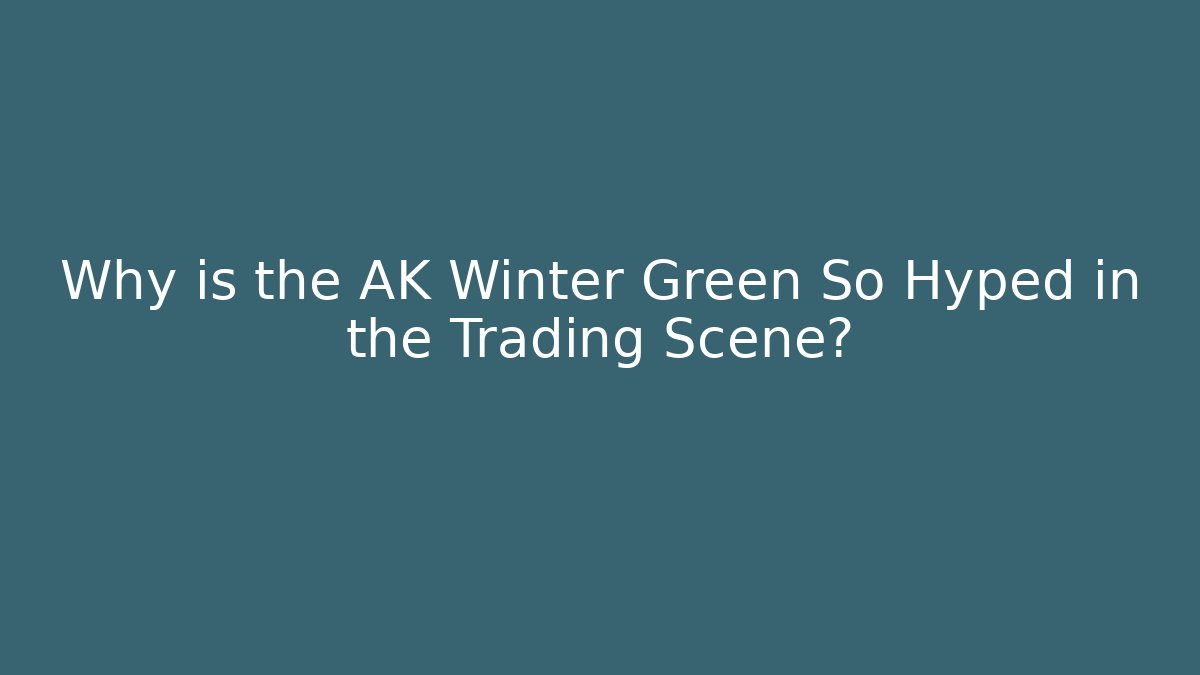 Why is the AK Winter Green So Hyped in the Trading Scene?
