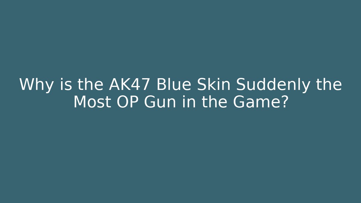 Why is the AK47 Blue Skin Suddenly the Most OP Gun in the Game?