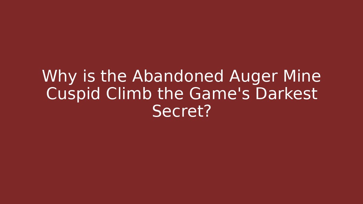 Why is the Abandoned Auger Mine Cuspid Climb the Game's Darkest Secret?