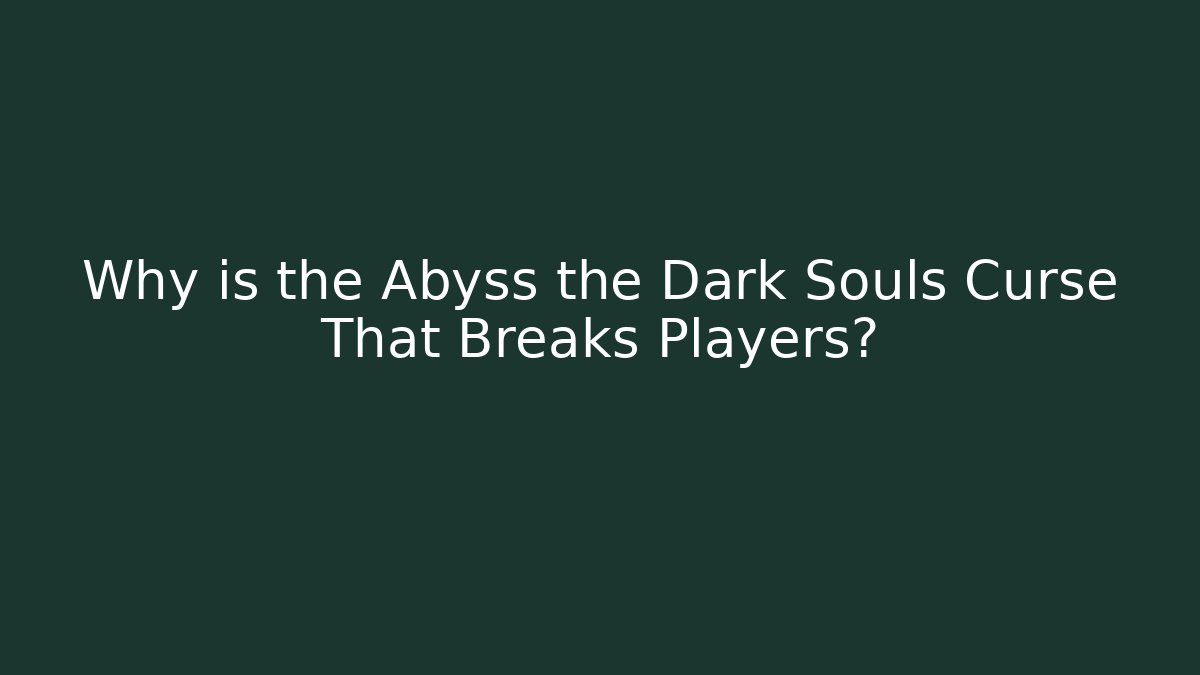 Why is the Abyss the Dark Souls Curse That Breaks Players?