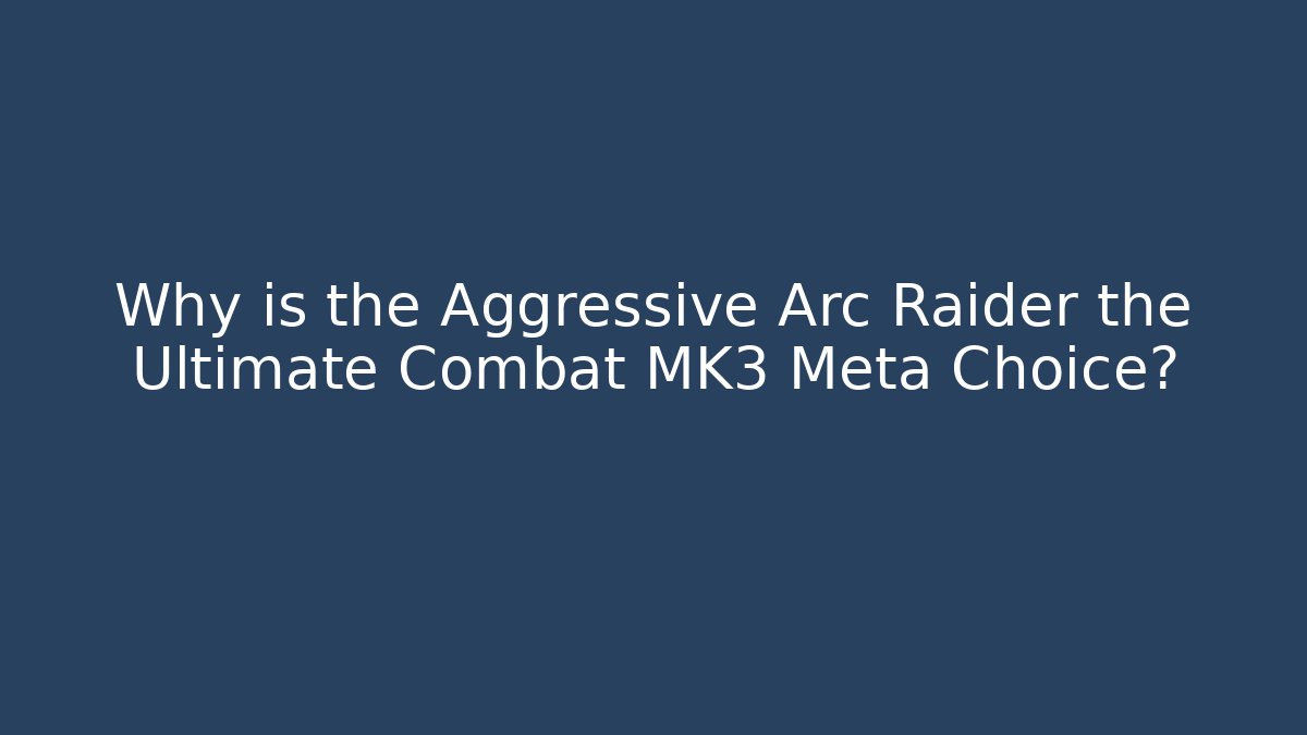 Why is the Aggressive Arc Raider the Ultimate Combat MK3 Meta Choice?