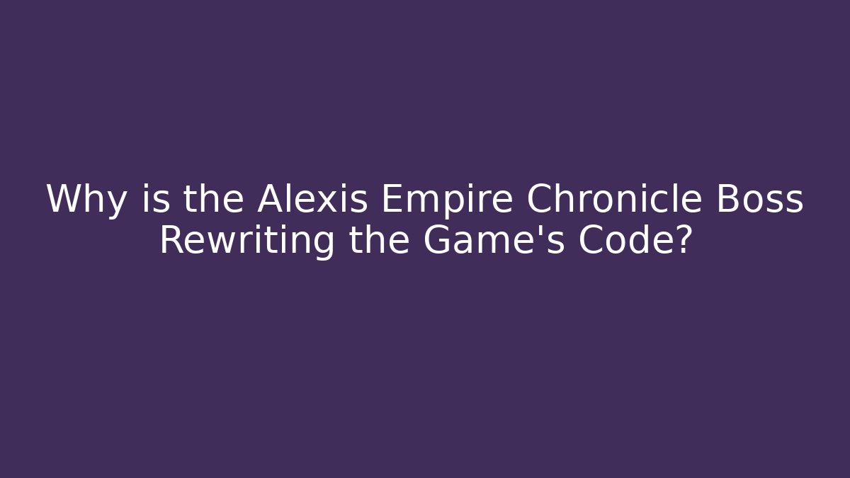 Why is the Alexis Empire Chronicle Boss Rewriting the Game's Code?