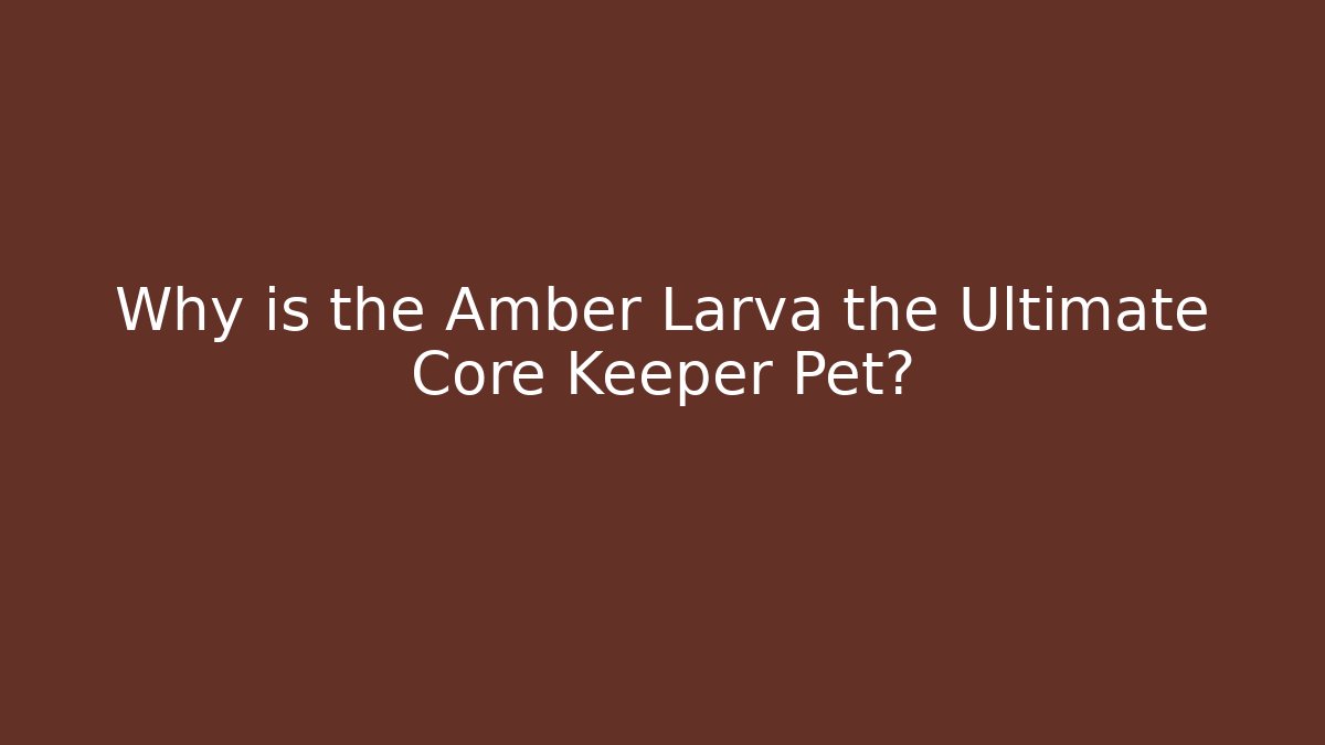 Why is the Amber Larva the Ultimate Core Keeper Pet? - Critter Realm