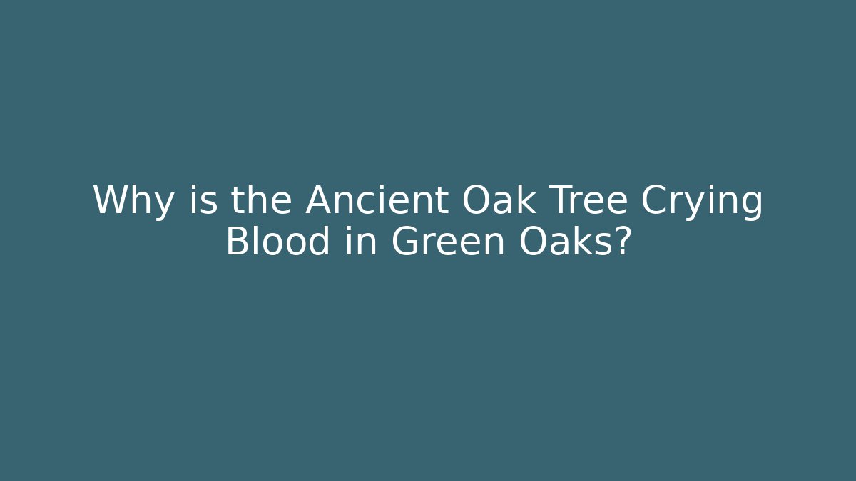Why is the Ancient Oak Tree Crying Blood in Green Oaks?