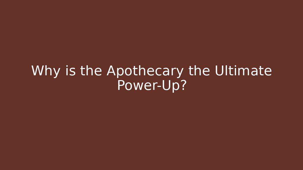Why is the Apothecary the Ultimate Power-Up?