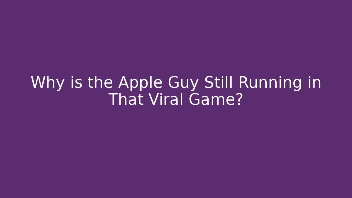 Why is the Apple Guy Still Running in That Viral Game?