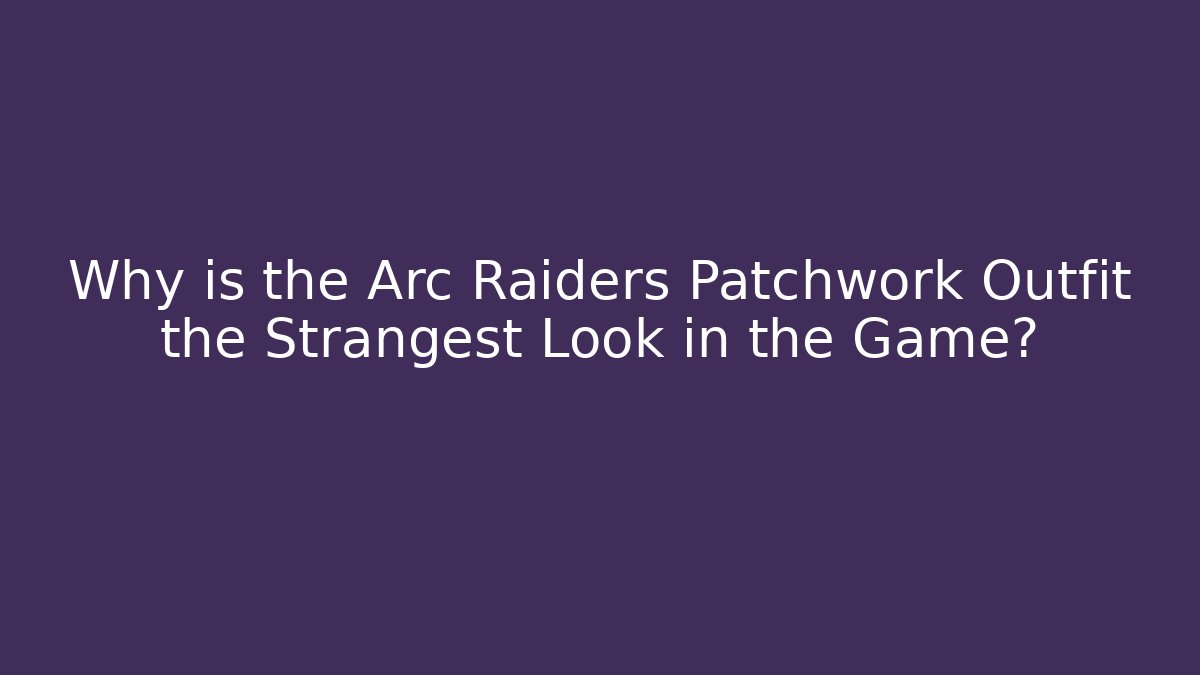 Why is the Arc Raiders Patchwork Outfit the Strangest Look in the Game?