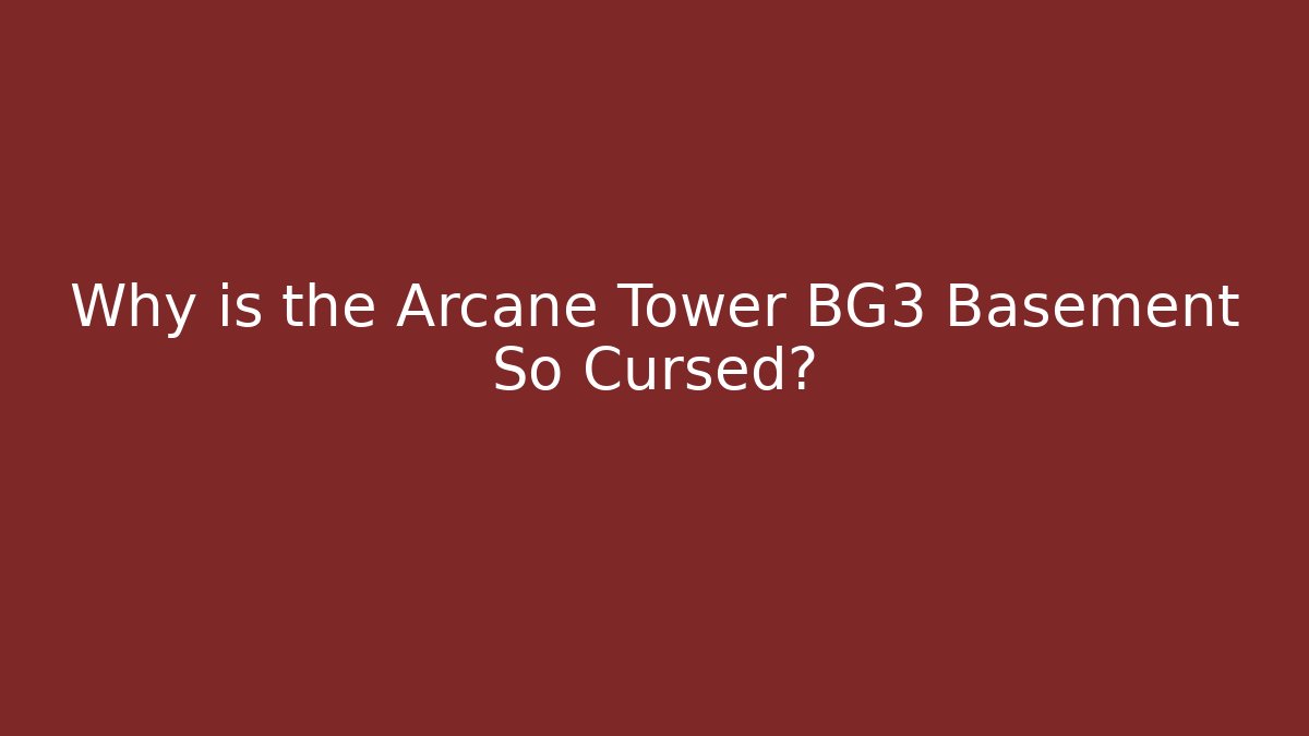 Why is the Arcane Tower BG3 Basement So Cursed?