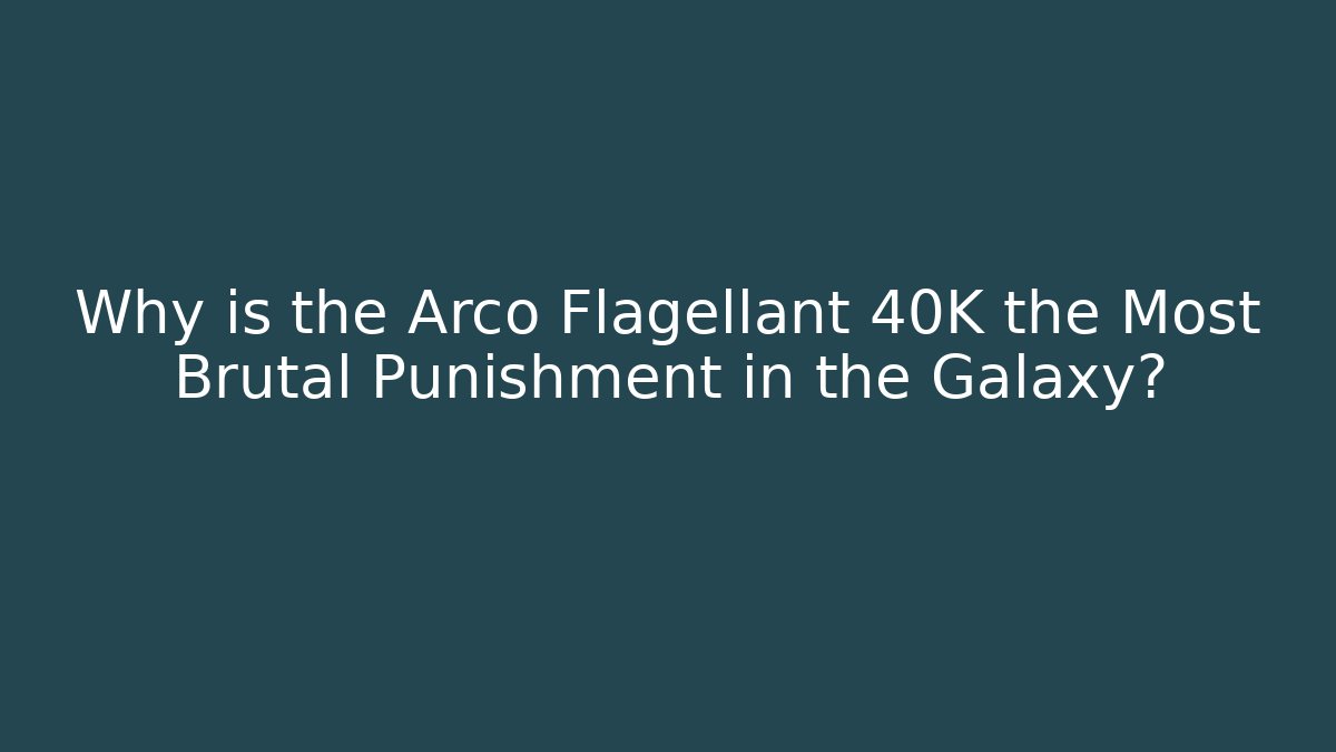 Why is the Arco Flagellant 40K the Most Brutal Punishment in the Galaxy?