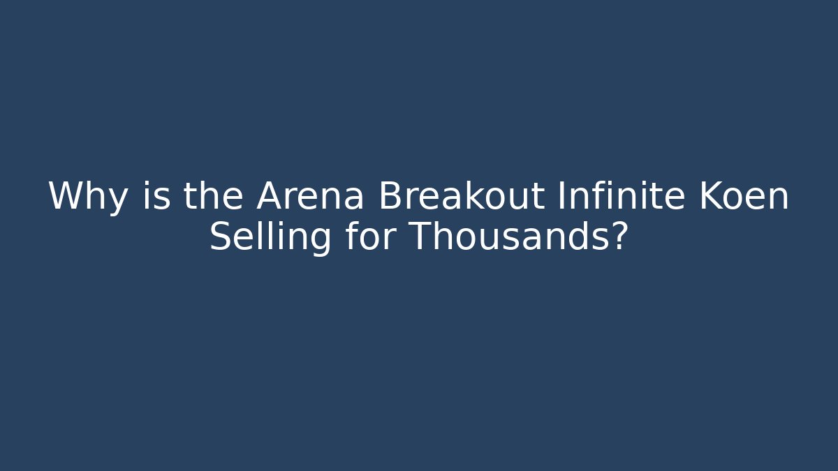 Why is the Arena Breakout Infinite Koen Selling for Thousands?