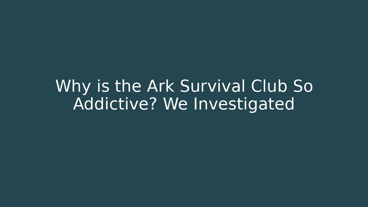 Why is the Ark Survival Club So Addictive? We Investigated