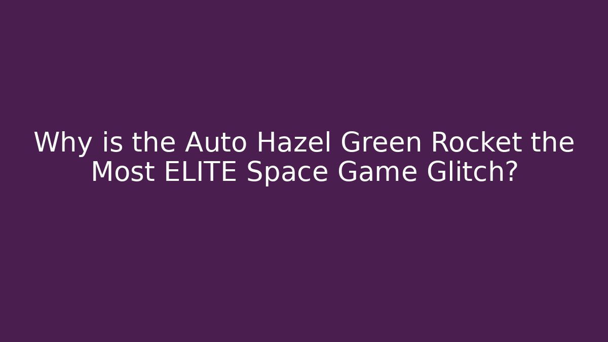 Why is the Auto Hazel Green Rocket the Most ELITE Space Game Glitch?