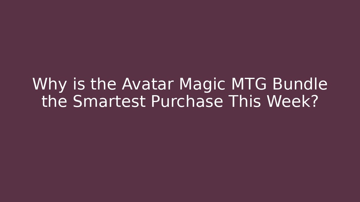 Why is the Avatar Magic MTG Bundle the Smartest Purchase This Week? - Critter Realm