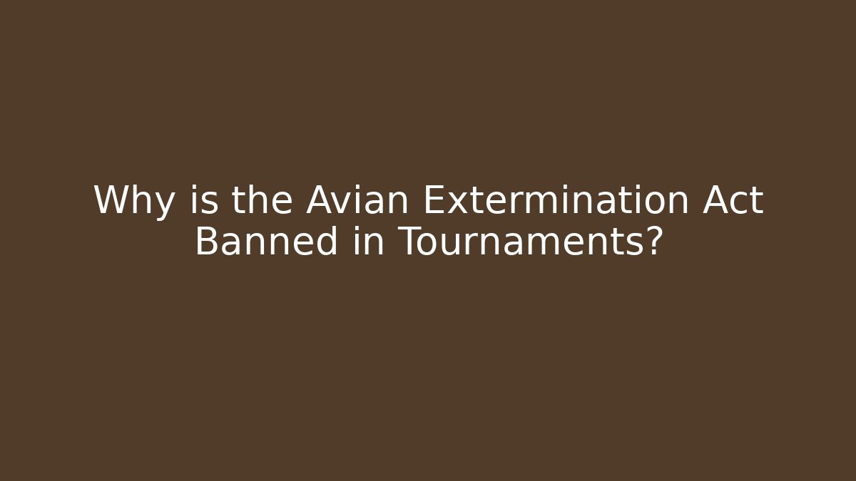 Why is the Avian Extermination Act Banned in Tournaments?