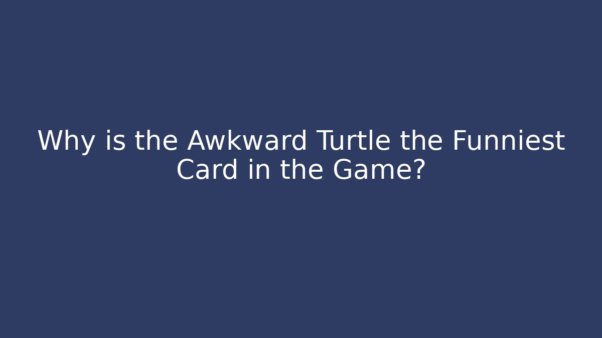 Why is the Awkward Turtle the Funniest Card in the Game?