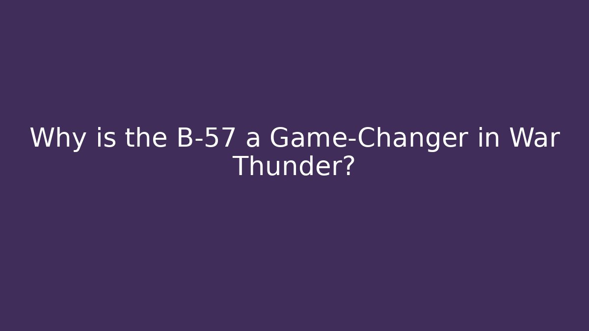 Why is the B-57 a Game-Changer in War Thunder?