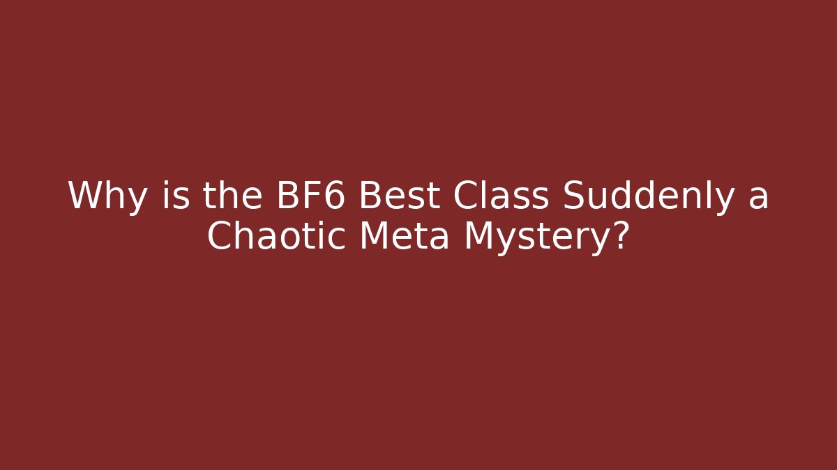 Why is the BF6 Best Class Suddenly a Chaotic Meta Mystery?