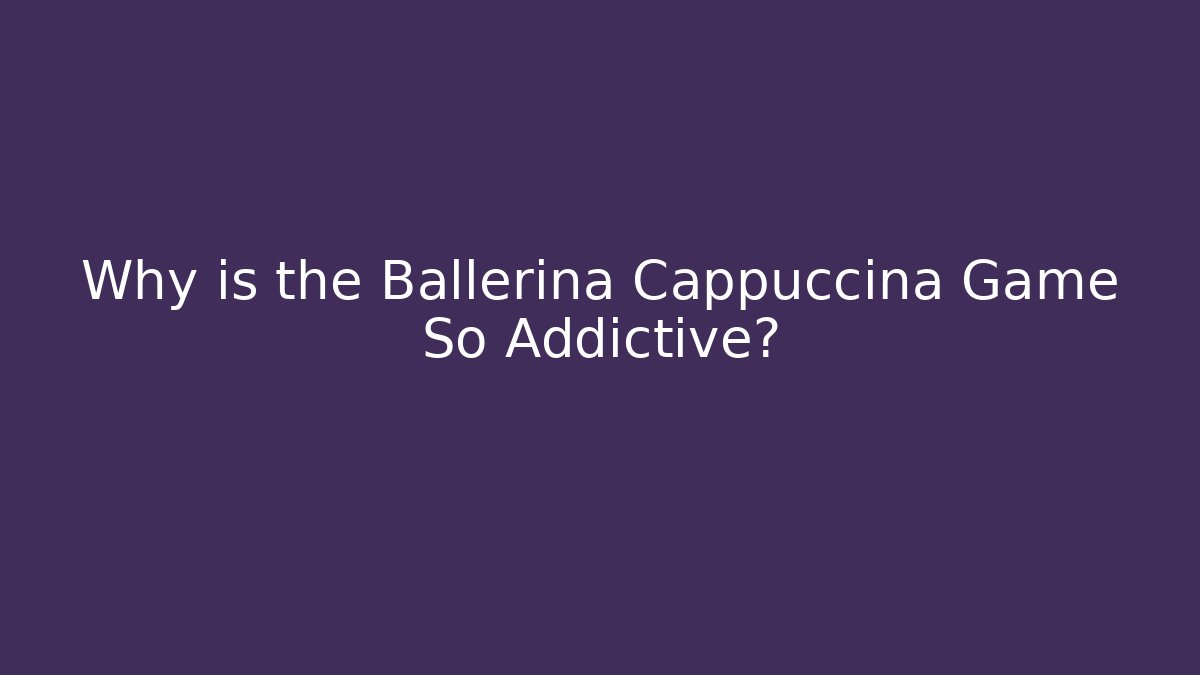 Why is the Ballerina Cappuccina Game So Addictive? - Critter Realm