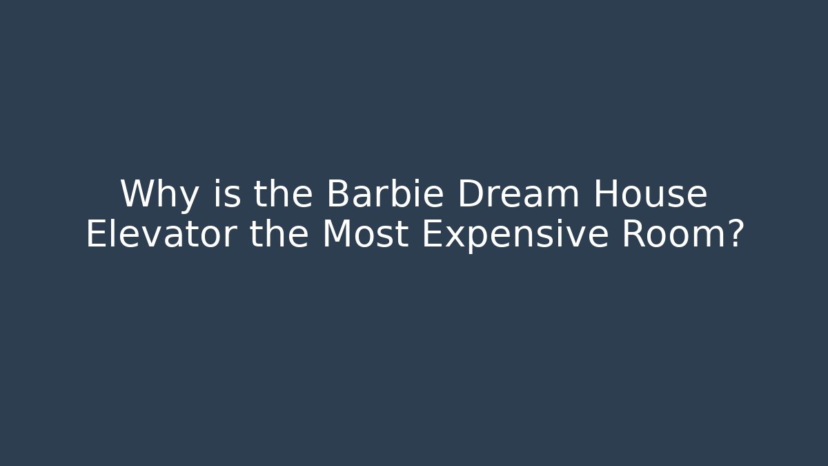 Why is the Barbie Dream House Elevator the Most Expensive Room?