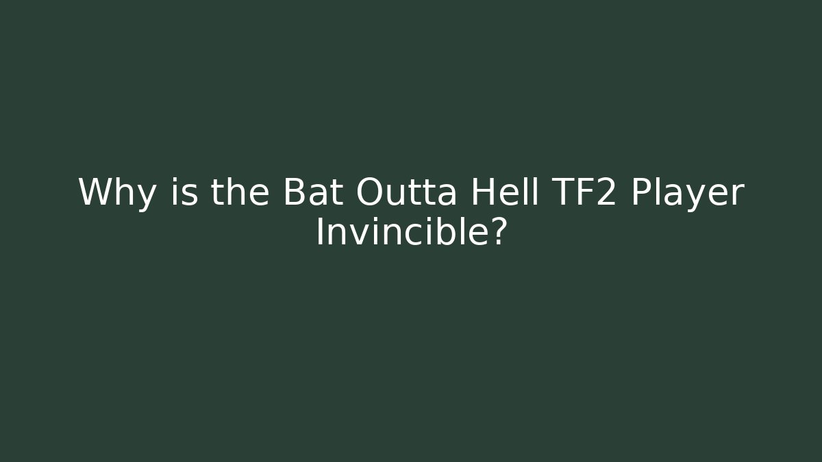 Why is the Bat Outta Hell TF2 Player Invincible?