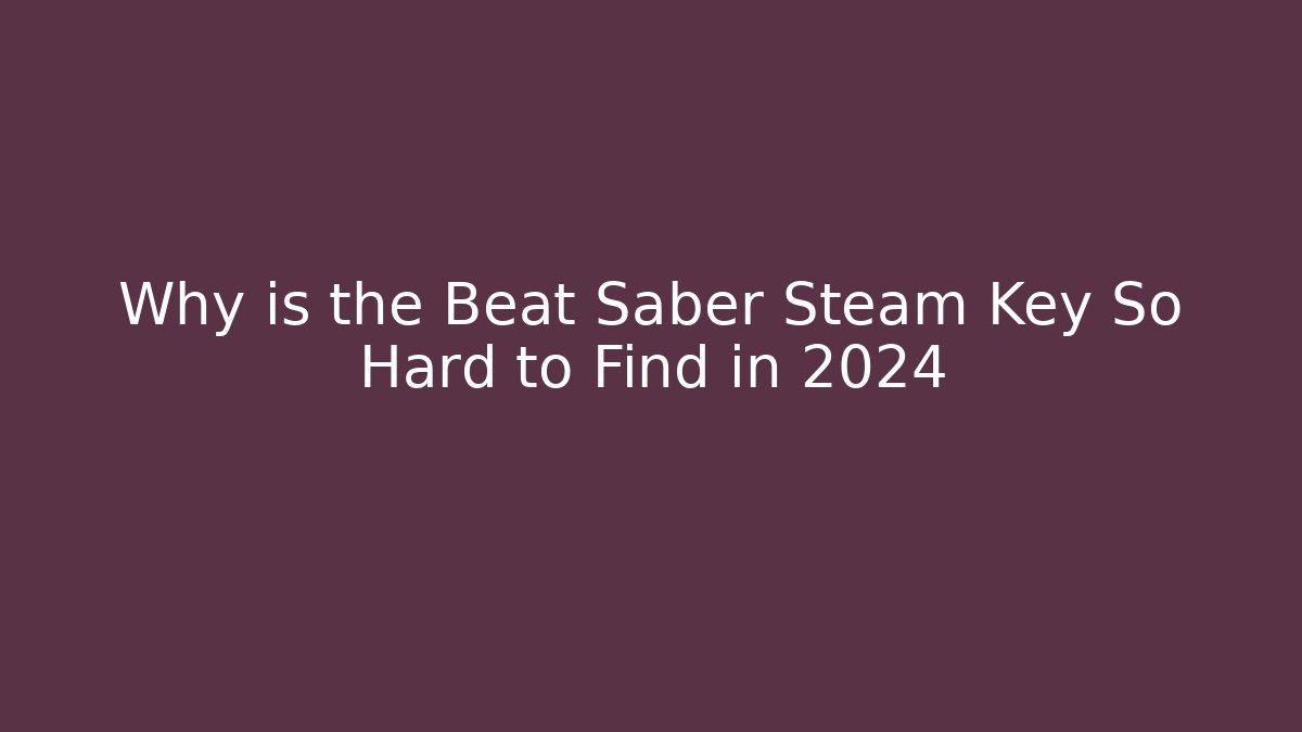 Why is the Beat Saber Steam Key So Hard to Find in 2024
