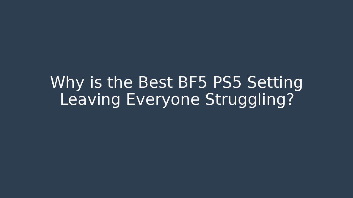 Why is the Best BF5 PS5 Setting Leaving Everyone Struggling?
