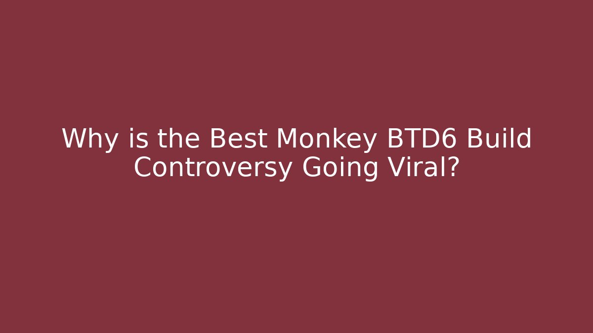 Why is the Best Monkey BTD6 Build Controversy Going Viral?
