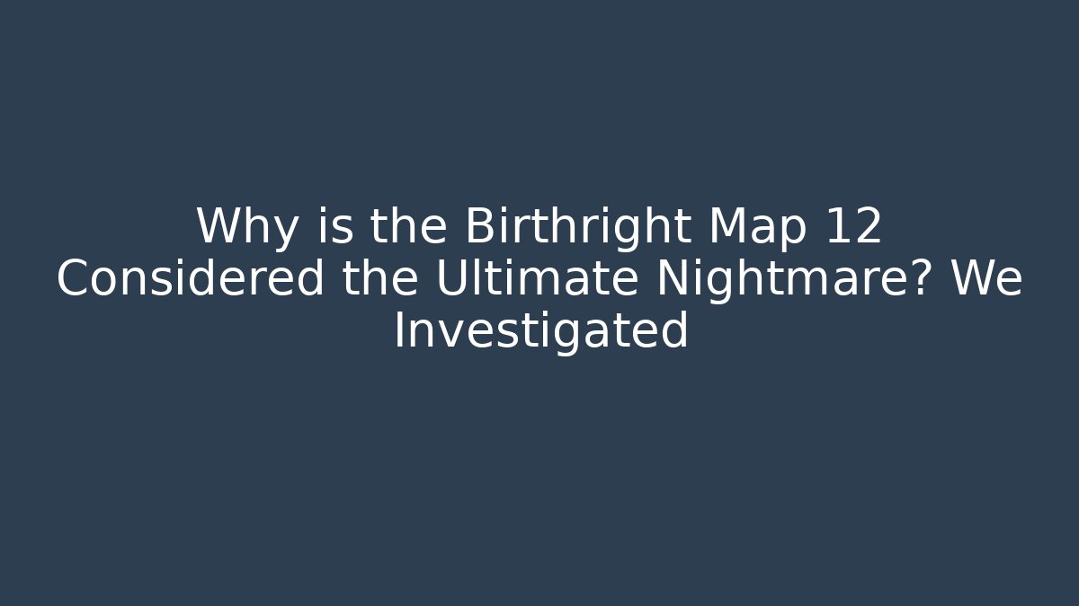 Why is the Birthright Map 12 Considered the Ultimate Nightmare? We Investigated - Critter Realm